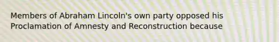 Members of Abraham Lincoln's own party opposed his Proclamation of Amnesty and Reconstruction because