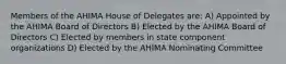 Members of the AHIMA House of Delegates are: A) Appointed by the AHIMA Board of Directors B) Elected by the AHIMA Board of Directors C) Elected by members in state component organizations D) Elected by the AHIMA Nominating Committee