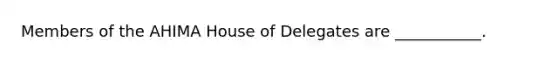 Members of the AHIMA House of Delegates are ___________.