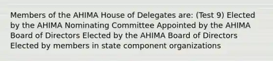 Members of the AHIMA House of Delegates are: (Test 9) Elected by the AHIMA Nominating Committee Appointed by the AHIMA Board of Directors Elected by the AHIMA Board of Directors Elected by members in state component organizations