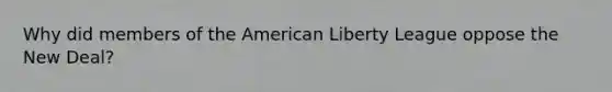 Why did members of the American Liberty League oppose the New Deal?