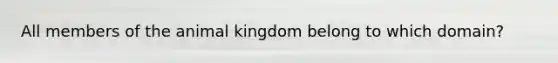 All members of the animal kingdom belong to which domain?