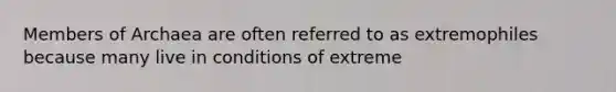 Members of Archaea are often referred to as extremophiles because many live in conditions of extreme