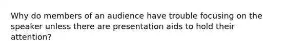 Why do members of an audience have trouble focusing on the speaker unless there are presentation aids to hold their attention?