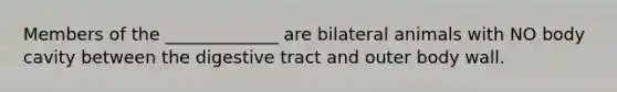 Members of the _____________ are bilateral animals with NO body cavity between the digestive tract and outer body wall.