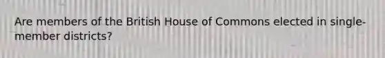 Are members of the British House of Commons elected in single-member districts?