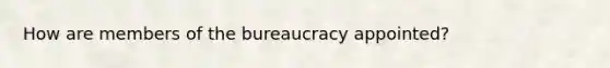 How are members of the bureaucracy appointed?