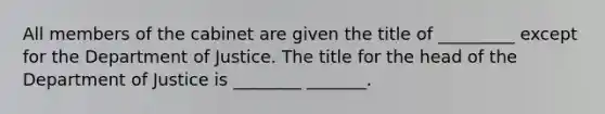 All members of the cabinet are given the title of _________ except for the Department of Justice. The title for the head of the Department of Justice is ________ _______.