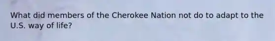 What did members of the Cherokee Nation not do to adapt to the U.S. way of life?