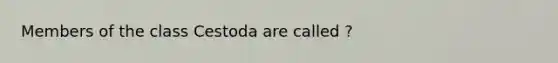 Members of the class Cestoda are called ?