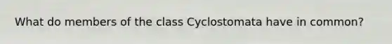 What do members of the class Cyclostomata have in common?