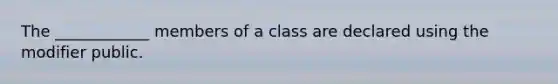 The ____________ members of a class are declared using the modifier public.