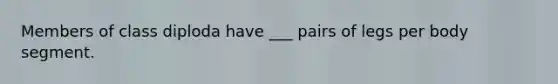 Members of class diploda have ___ pairs of legs per body segment.