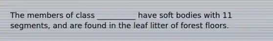 The members of class __________ have soft bodies with 11 segments, and are found in the leaf litter of forest floors.