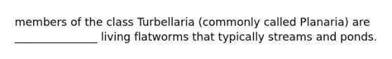 members of the class Turbellaria (commonly called Planaria) are _______________ living flatworms that typically streams and ponds.