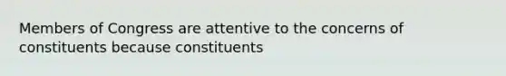 Members of Congress are attentive to the concerns of constituents because constituents