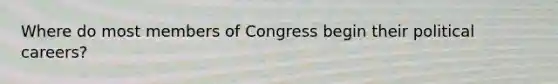 Where do most members of Congress begin their political careers?