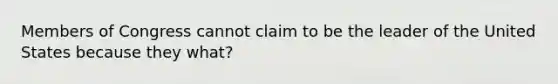 Members of Congress cannot claim to be the leader of the United States because they what?