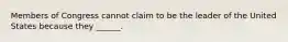Members of Congress cannot claim to be the leader of the United States because they ______.