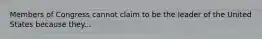 Members of Congress cannot claim to be the leader of the United States because they...