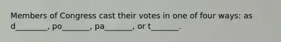 Members of Congress cast their votes in one of four ways: as d________, po_______, pa_______, or t_______.