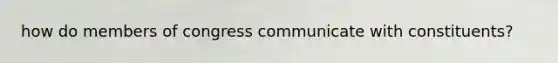 how do members of congress communicate with constituents?