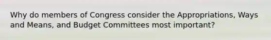 Why do members of Congress consider the Appropriations, Ways and Means, and Budget Committees most important?