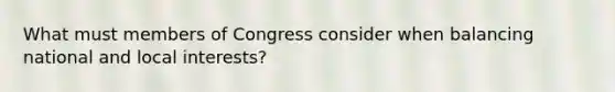 What must members of Congress consider when balancing national and local interests?