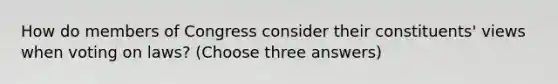 How do members of Congress consider their constituents' views when voting on laws? (Choose three answers)