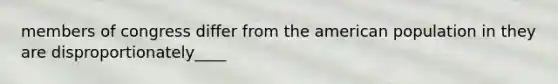 members of congress differ from the american population in they are disproportionately____