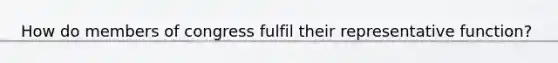 How do members of congress fulfil their representative function?