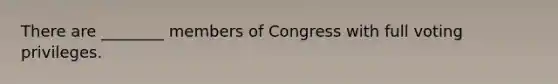 There are ________ members of Congress with full voting privileges.