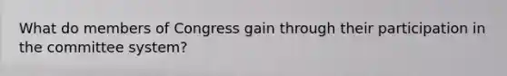 What do members of Congress gain through their participation in the committee system?