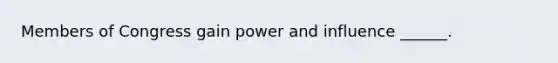 Members of Congress gain power and influence ______.
