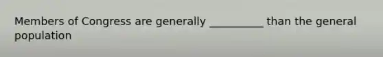 Members of Congress are generally __________ than the general population