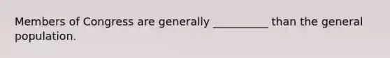 Members of Congress are generally __________ than the general population.