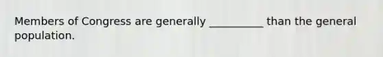 Members of Congress are generally​ __________ than the general population.