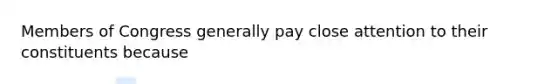 Members of Congress generally pay close attention to their constituents because