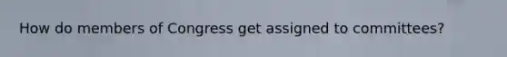 How do members of Congress get assigned to committees?