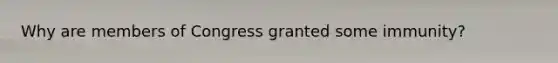 Why are members of Congress granted some immunity?