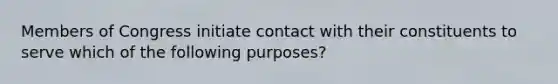 Members of Congress initiate contact with their constituents to serve which of the following purposes?