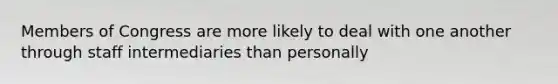 Members of Congress are more likely to deal with one another through staff intermediaries than personally