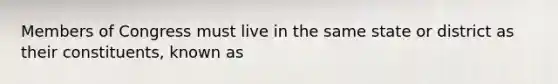 Members of Congress must live in the same state or district as their constituents, known as
