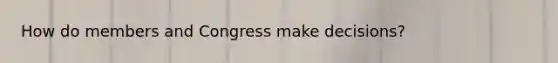 How do members and Congress make decisions?