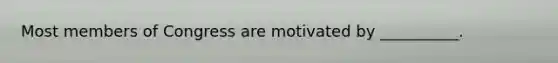 Most members of Congress are motivated by __________.