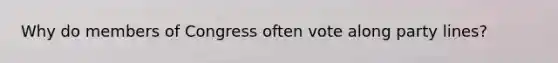 Why do members of Congress often vote along party lines?