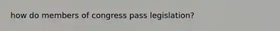 how do members of congress pass legislation?