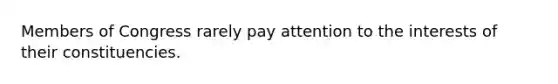 Members of Congress rarely pay attention to the interests of their constituencies.