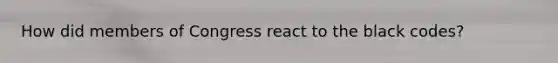 How did members of Congress react to the black codes?