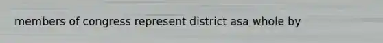 members of congress represent district asa whole by
